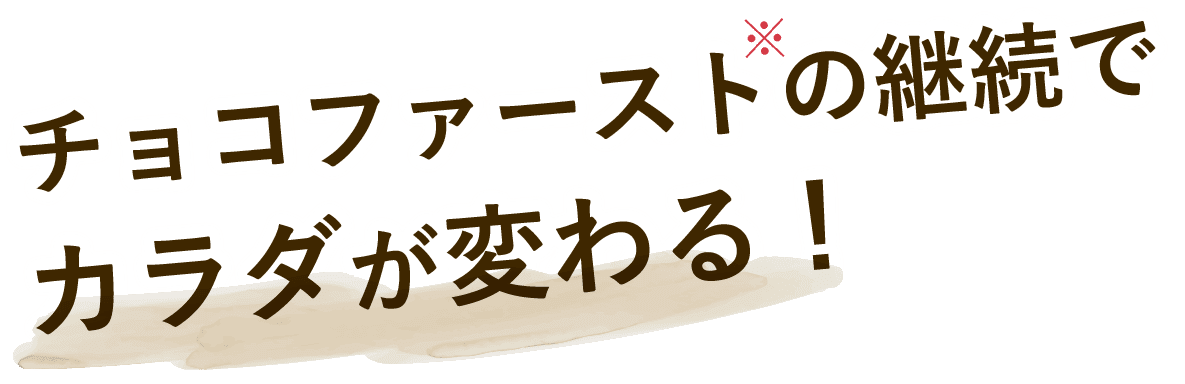 チョコファーストの継続でカラダが変わる！