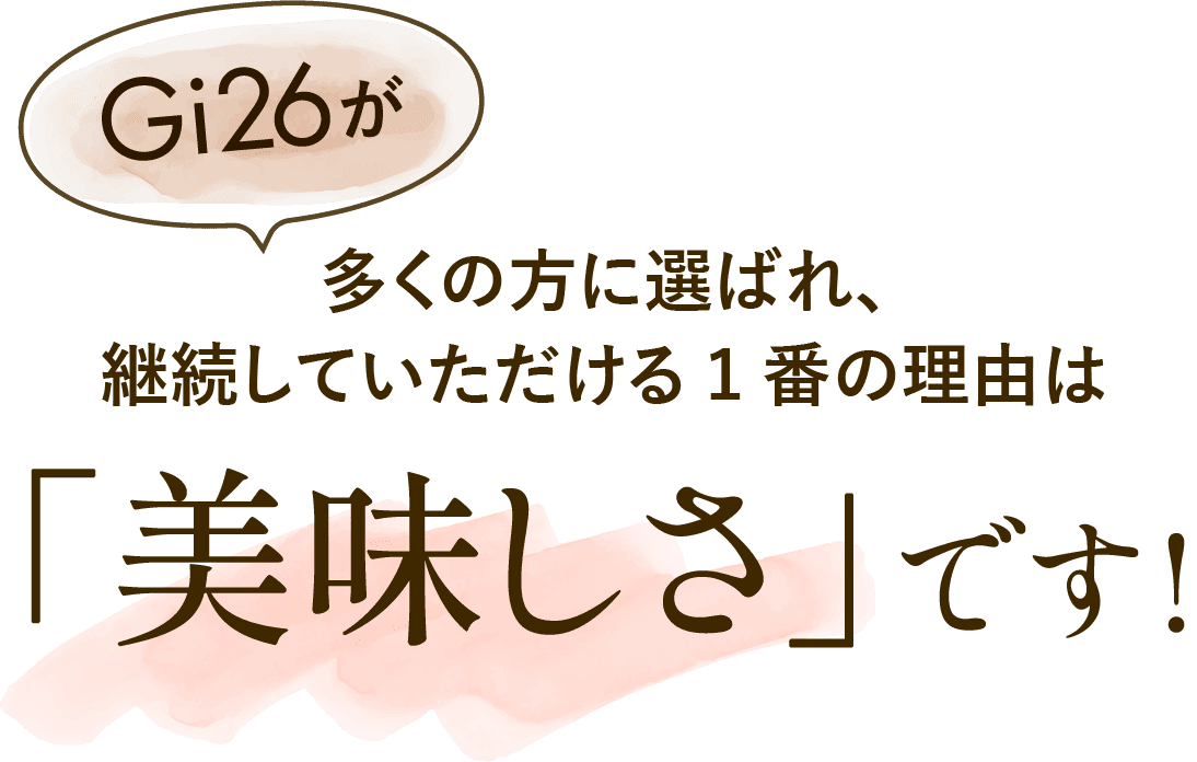 Gi26が多くの方に選ばれ、継続していただける1番の理由は「美味しさ」です！