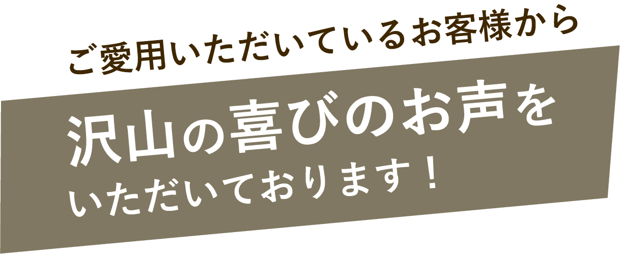 ご愛用いただいているお客様から沢山の喜びのお声をいただいております！