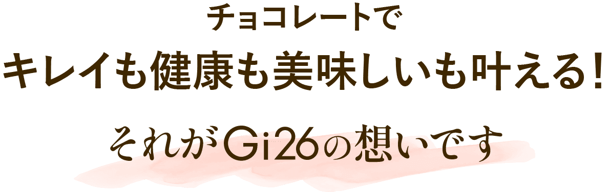 チョコレートでキレイも健康も美味しいも叶える！それがGi26の想いです。